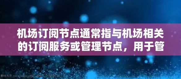 机场订阅节点通常指与机场相关的订阅服务或管理节点,用于管理机场的运营、订阅服务、数据分析等。以下是一些可能涉及的机场订阅节点及其功能 机场订阅节点通常指与机场相关的订阅服务或管理节点,用于管理机场的运营、订阅服务、数据分析等。以下是一些可能涉及的机场订阅节点及其功能
