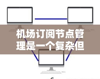 机场订阅节点管理是一个复杂但重要的过程,旨在为用户和航空公司提供订阅信息。以下是一个清晰、有条理的步骤指南 机场订阅节点管理是一个复杂但重要的过程,旨在为用户和航空公司提供订阅信息。以下是一个清晰、有条理的步骤指南