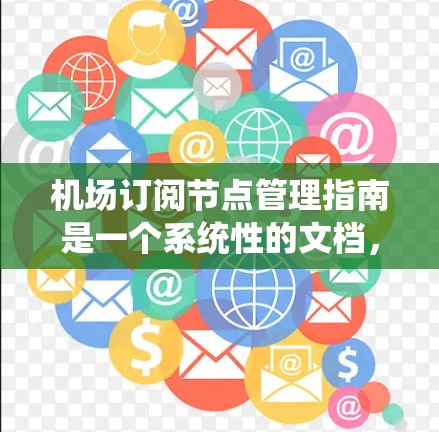 机场订阅节点管理指南是一个系统性的文档,旨在指导管理和维护机场节点,确保其在特定航空公司或机构之间的共享。以下是对该指南的详细总结,涵盖其各个主要部分及其内容 机场订阅节点管理指南是一个系统性的文档,旨在指导管理和维护机场节点,确保其在特定航空公司或机构之间的共享。以下是对该指南的详细总结,涵盖其各个主要部分及其内容