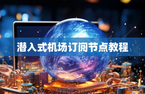 潜入式机场订阅节点教程 潜入式机场订阅节点教程