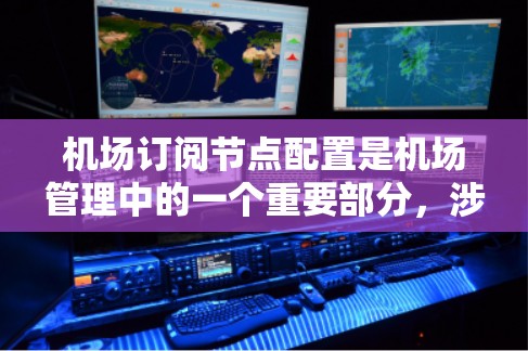 机场订阅节点配置是机场管理中的一个重要部分，涉及节点的创建、配置和管理。以下是一些基本的步骤指南，帮助您完成节点的配置