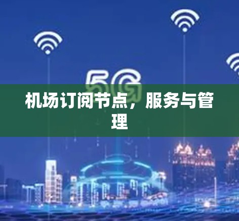机场订阅节点,服务与管理 机场订阅节点,服务与管理
