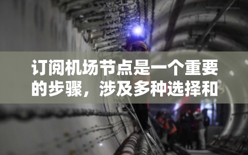 订阅机场节点是一个重要的步骤，涉及多种选择和操作，以下是详细的步骤指南