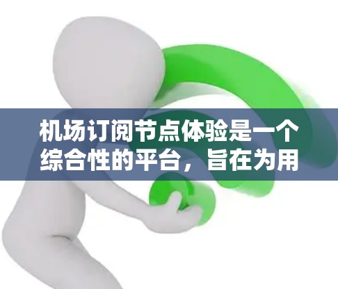 机场订阅节点体验是一个综合性的平台,旨在为用户提供便捷、高效的机场服务。以下是对该体验的详细分析 机场订阅节点体验是一个综合性的平台,旨在为用户提供便捷、高效的机场服务。以下是对该体验的详细分析