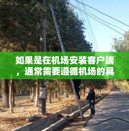如果是在机场安装客户端,通常需要遵循机场的具体操作规范。以下是一些常见的步骤或方法,您可以根据具体情况调整 如果是在机场安装客户端,通常需要遵循机场的具体操作规范。以下是一些常见的步骤或方法,您可以根据具体情况调整
