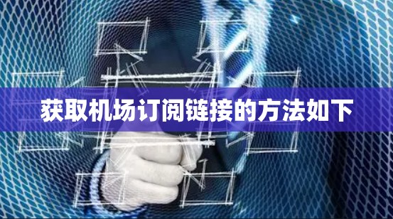 获取机场订阅链接的方法如下 获取机场订阅链接的方法如下