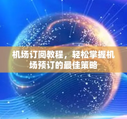 机场订阅教程,轻松掌握机场预订的最佳策略 机场订阅教程,轻松掌握机场预订的最佳策略
