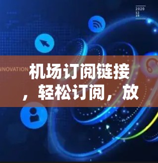 机场订阅链接，轻松订阅，放心无忧
