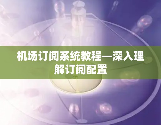 机场订阅系统教程—深入理解订阅配置 机场订阅系统教程—深入理解订阅配置