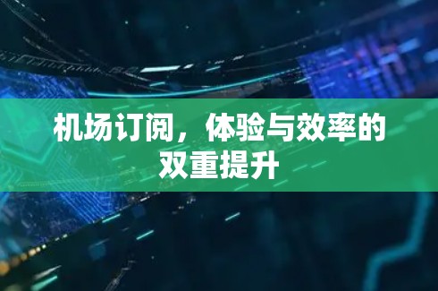 机场订阅,体验与效率的双重提升 机场订阅,体验与效率的双重提升