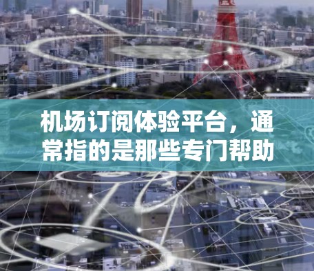机场订阅体验平台,通常指的是那些专门帮助用户管理机场服务的平台。这些平台可能包括机场票务、行李托运、行李分发等服务的订阅、管理及操作平台 机场订阅体验平台,通常指的是那些专门帮助用户管理机场服务的平台。这些平台可能包括机场票务、行李托运、行李分发等服务的订阅、管理及操作平台