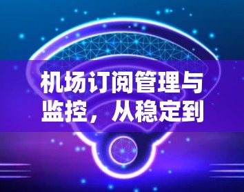 机场订阅管理与监控，从稳定到高效
