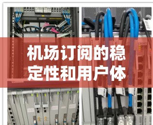 机场订阅的稳定性和用户体验主要取决于订阅服务的性能和功能。以下是一些机场订阅服务的评测和比较，供参考