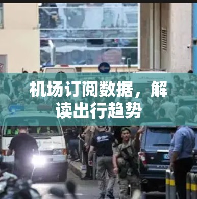 机场订阅数据,解读出行趋势 机场订阅数据,解读出行趋势