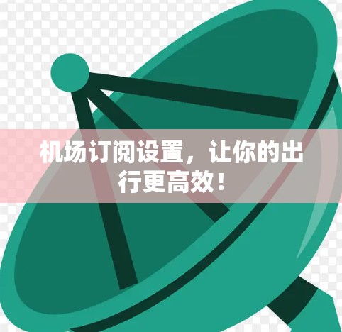 机场订阅设置,让你的出行更高效! 机场订阅设置,让你的出行更高效!