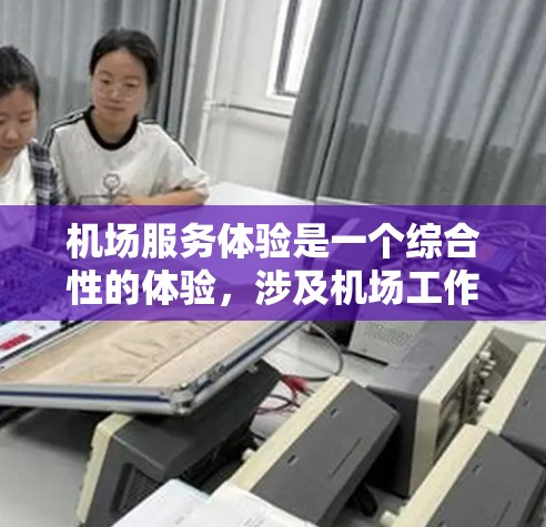 机场服务体验是一个综合性的体验,涉及机场工作人员、乘客以及相关服务的互动。机场是全球主要的航空基础设施,其服务质量直接影响到旅客的出行体验和满意度。以下是对机场服务体验的分析,以及可能的优化建议 机场服务体验是一个综合性的体验,涉及机场工作人员、乘客以及相关服务的互动。机场是全球主要的航空基础设施,其服务质量直接影响到旅客的出行体验和满意度。以下是对机场服务体验的分析,以及可能的优化建议