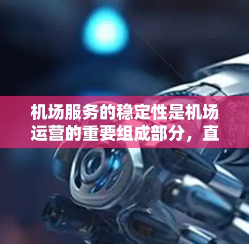 机场服务的稳定性是机场运营的重要组成部分,直接影响游客的体验和满意度。机场服务的稳定性通常可以从以下几个方面进行分析 机场服务的稳定性是机场运营的重要组成部分,直接影响游客的体验和满意度。机场服务的稳定性通常可以从以下几个方面进行分析