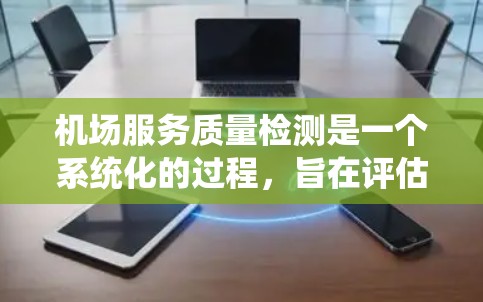机场服务质量检测是一个系统化的过程,旨在评估机场的服务质量,确保旅客的体验达到最佳水平。以下是机场服务质量检测的主要步骤和内容,供您参考 机场服务质量检测是一个系统化的过程,旨在评估机场的服务质量,确保旅客的体验达到最佳水平。以下是机场服务质量检测的主要步骤和内容,供您参考