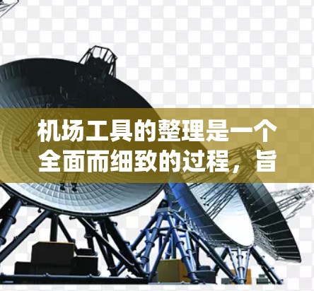 机场工具的整理是一个全面而细致的过程，旨在优化机场的运营效率和安全性。以下是对机场工具的详细整理，涵盖了基础设施、设备管理、人员管理、监控系统、安全措施、人员培训、应急响应以及数据管理等方面