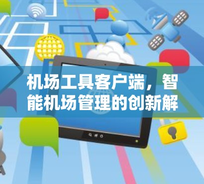 机场工具客户端,智能机场管理的创新解决方案 机场工具客户端,智能机场管理的创新解决方案