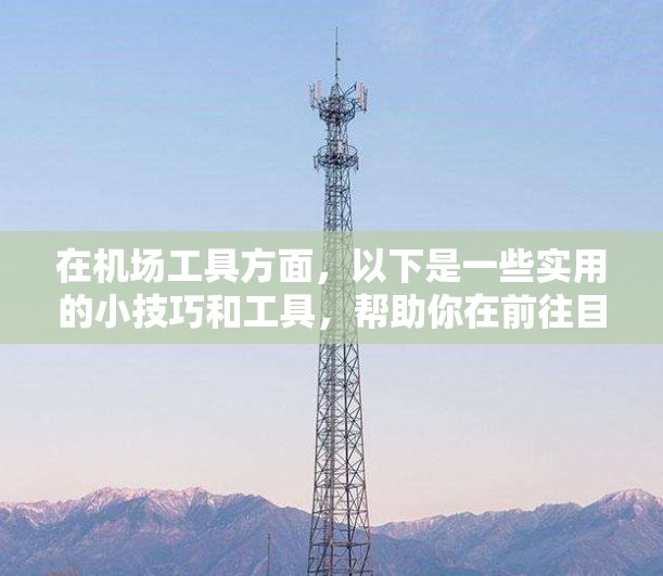 在机场工具方面,以下是一些实用的小技巧和工具,帮助你在前往目的地时高效到达 在机场工具方面,以下是一些实用的小技巧和工具,帮助你在前往目的地时高效到达