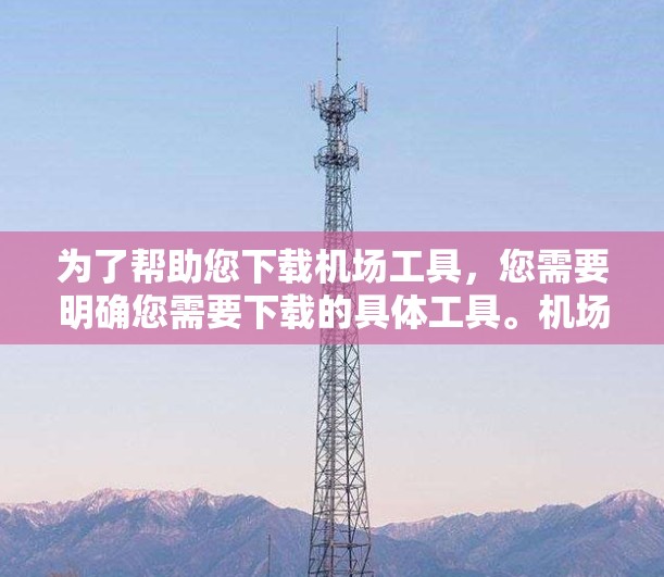 为了帮助您下载机场工具,您需要明确您需要下载的具体工具。机场工具通常包括导航、天气预报、航班信息、酒店预订、信息查询等。以下是几种常见的机场工具及其下载方法 为了帮助您下载机场工具,您需要明确您需要下载的具体工具。机场工具通常包括导航、天气预报、航班信息、酒店预订、信息查询等。以下是几种常见的机场工具及其下载方法