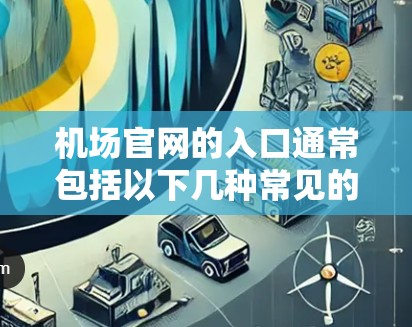 机场官网的入口通常包括以下几种常见的方式,您可以根据自己的使用习惯选择 机场官网的入口通常包括以下几种常见的方式,您可以根据自己的使用习惯选择