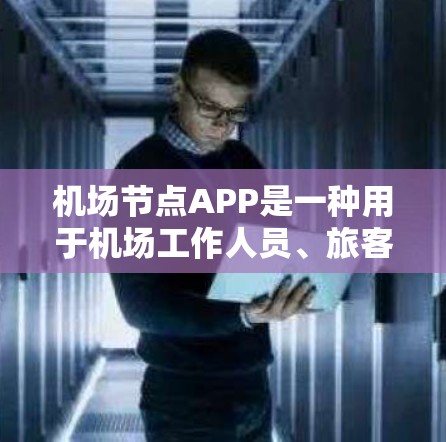 机场节点APP是一种用于机场工作人员、旅客和相关机构的工具，旨在优化机场运营、提高效率和提升用户体验。这些APP通常提供以下功能