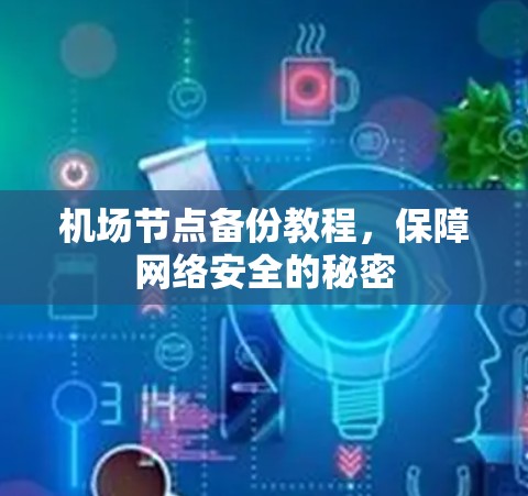 机场节点备份教程,保障网络安全的秘密 机场节点备份教程,保障网络安全的秘密