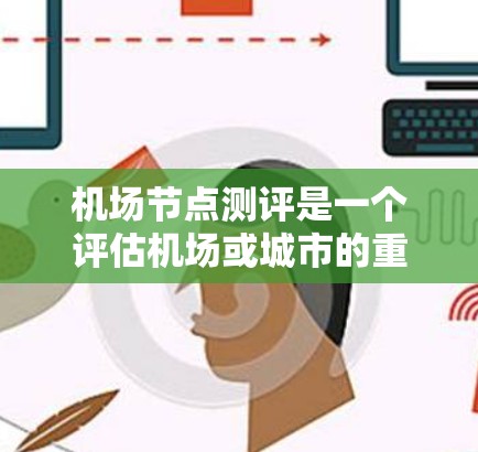 机场节点测评是一个评估机场或城市的重要节点效率、服务质量或运营水平的过程。这里的节点通常指的是机场内的关键区域或区域,例如机场的A区、B区、C区等,这些区域在机场的运营中扮演着重要角色 机场节点测评是一个评估机场或城市的重要节点效率、服务质量或运营水平的过程。这里的节点通常指的是机场内的关键区域或区域,例如机场的A区、B区、C区等,这些区域在机场的运营中扮演着重要角色