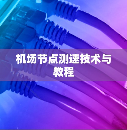 机场节点测速技术与教程 机场节点测速技术与教程