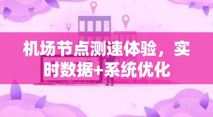 机场节点测速体验,实时数据+系统优化 机场节点测速体验,实时数据+系统优化
