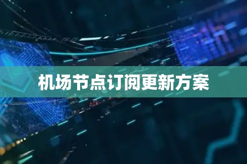 机场节点订阅更新方案 机场节点订阅更新方案