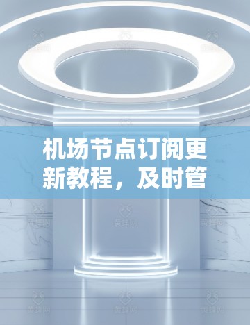 机场节点订阅更新教程，及时管理网络，保障网络稳定