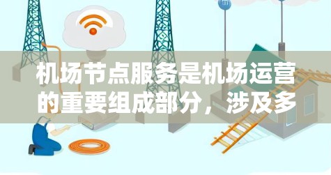 机场节点服务是机场运营的重要组成部分,涉及多个关键元素,如基础设施、技术、应急响应和用户体验。以下是对机场节点服务的详细总结 机场节点服务是机场运营的重要组成部分,涉及多个关键元素,如基础设施、技术、应急响应和用户体验。以下是对机场节点服务的详细总结