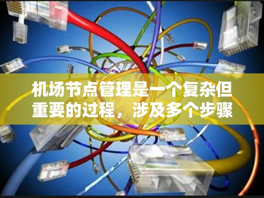 机场节点管理是一个复杂但重要的过程,涉及多个步骤和技能的掌握。以下是对逐步学习机场节点管理的内容的总结 机场节点管理是一个复杂但重要的过程,涉及多个步骤和技能的掌握。以下是对逐步学习机场节点管理的内容的总结