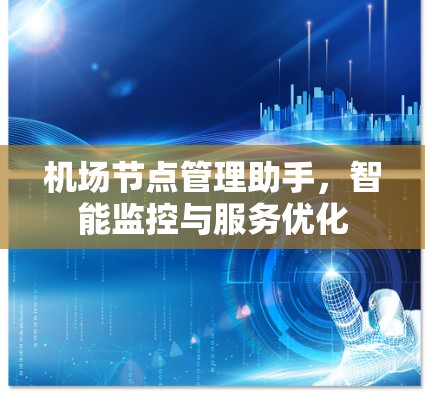 机场节点管理助手,智能监控与服务优化 机场节点管理助手,智能监控与服务优化