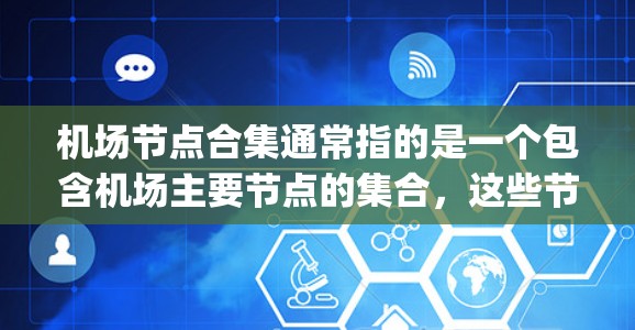 机场节点合集通常指的是一个包含机场主要节点的集合,这些节点可能包括起降点、停机坪、机场 gatehouse 等等。具体包括哪些节点,取决于机场的设计和规划 机场节点合集通常指的是一个包含机场主要节点的集合,这些节点可能包括起降点、停机坪、机场 gatehouse 等等。具体包括哪些节点,取决于机场的设计和规划