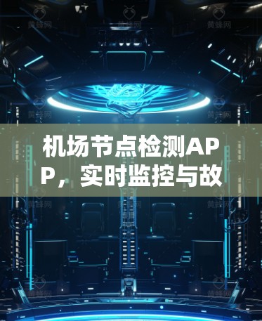 机场节点检测APP,实时监控与故障预警 机场节点检测APP,实时监控与故障预警