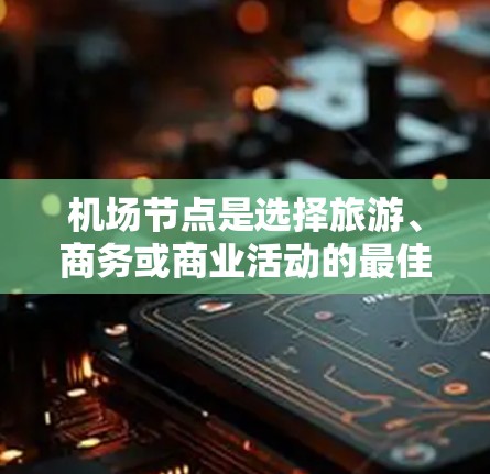 机场节点是选择旅游、商务或商业活动的最佳地点之一。以下是一些常见的机场节点,供您参考 机场节点是选择旅游、商务或商业活动的最佳地点之一。以下是一些常见的机场节点,供您参考