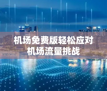 机场免费版轻松应对机场流量挑战 机场免费版轻松应对机场流量挑战