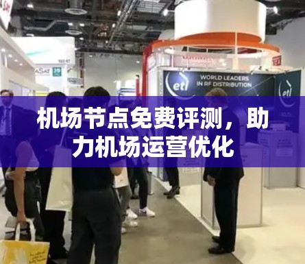 机场节点免费评测,助力机场运营优化 机场节点免费评测,助力机场运营优化