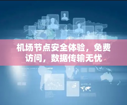 机场节点安全体验,免费访问,数据传输无忧 机场节点安全体验,免费访问,数据传输无忧