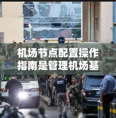 机场节点配置操作指南是管理机场基础设施的重要步骤,涉及多个层面的操作。以下是按步骤整理的指南 机场节点配置操作指南是管理机场基础设施的重要步骤,涉及多个层面的操作。以下是按步骤整理的指南