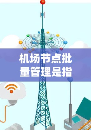 机场节点批量管理是指在机场管理系统中,通过批量操作来处理机场内的多个节点(如机位、登机点、起飞点等)实现资源的高效管理和优化管理。以下是一些常见的机场节点批量管理功能和操作 机场节点批量管理是指在机场管理系统中,通过批量操作来处理机场内的多个节点(如机位、登机点、起飞点等)实现资源的高效管理和优化管理。以下是一些常见的机场节点批量管理功能和操作