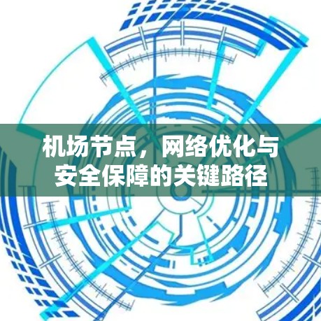 机场节点,网络优化与安全保障的关键路径 机场节点,网络优化与安全保障的关键路径