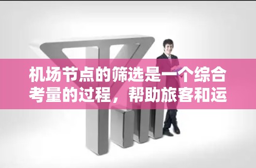 机场节点的筛选是一个综合考量的过程，帮助旅客和运营者找到最适合的目的地的机场节点。以下是详细的筛选方法和步骤