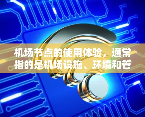 机场节点的使用体验,通常指的是机场设施、环境和管理过程中的使用情况。以下是一些关于机场节点使用体验的要点 机场节点的使用体验,通常指的是机场设施、环境和管理过程中的使用情况。以下是一些关于机场节点使用体验的要点