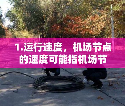 1.运行速度，机场节点的速度可能指机场节点的运行效率，例如每小时能处理多少架次的乘客、货机或机机遇到，或者每小时能运输多少架次的航班