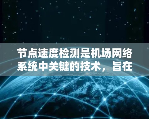 节点速度检测是机场网络系统中关键的技术,旨在评估和优化机场节点的网络性能。以下是对机场节点速度检测方法的详细总结和解释 节点速度检测是机场网络系统中关键的技术,旨在评估和优化机场节点的网络性能。以下是对机场节点速度检测方法的详细总结和解释
